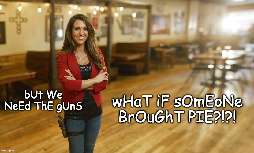 Laura Boebert | wHaT iF sOmEoNe BrOuGhT PIE?!?! bUt We NeEd ThE gUnS | image tagged in laura boebert | made w/ Imgflip meme maker