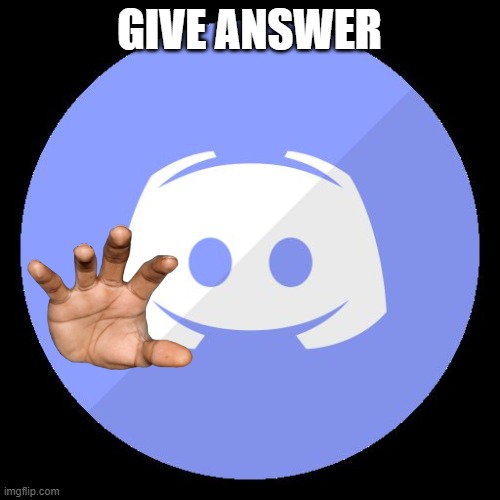 discord | GIVE ANSWER | image tagged in discord | made w/ Imgflip meme maker