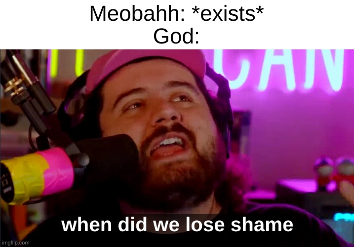When Did we lose shame | Meobahh: *exists*
God: | image tagged in when did we lose shame | made w/ Imgflip meme maker