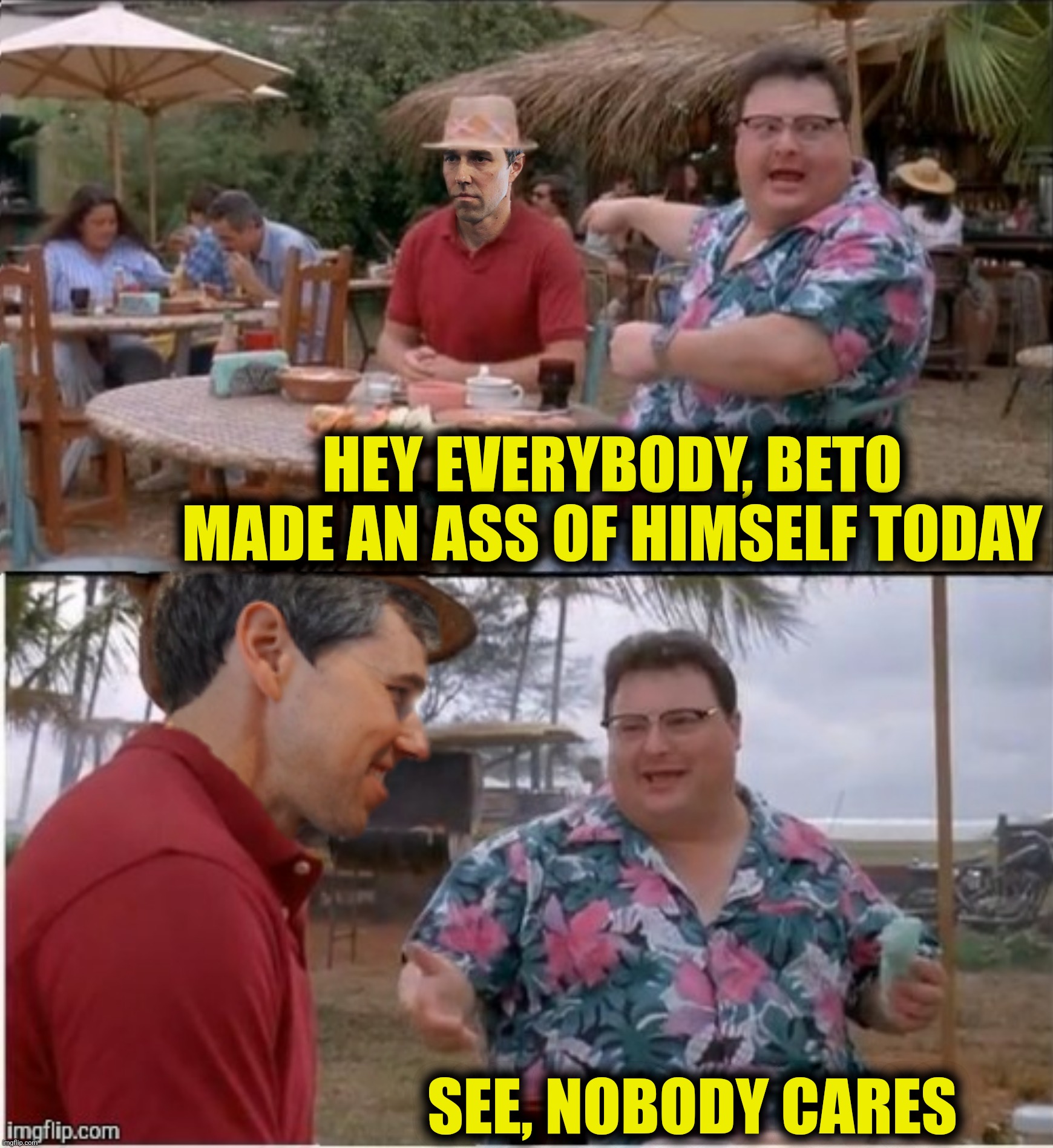 Beta O'Rourke | HEY EVERYBODY, BETO MADE AN ASS OF HIMSELF TODAY; SEE, NOBODY CARES | image tagged in bad photoshop,beto o rourke,see nobody cares | made w/ Imgflip meme maker