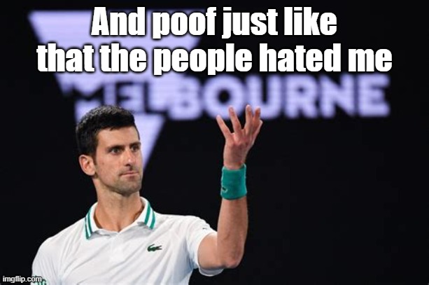 DJOKOVIC AUSTRALIAN PROBLEM | And poof just like that the people hated me | image tagged in djokovic australian problem | made w/ Imgflip meme maker