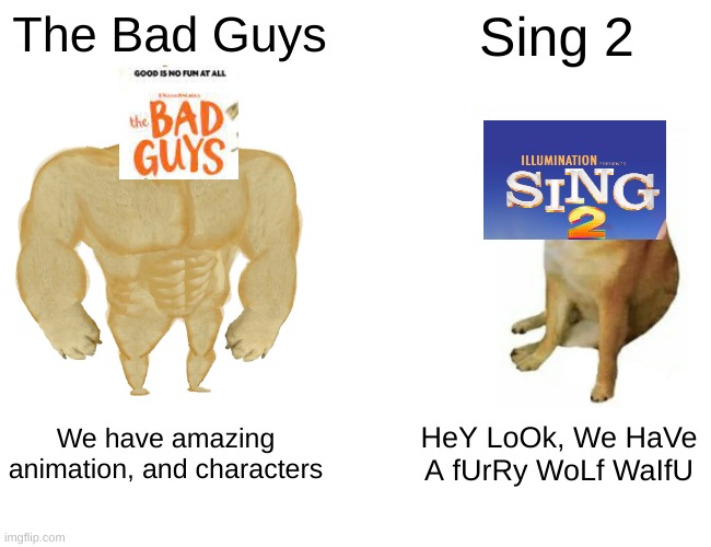 I made a meme | The Bad Guys; Sing 2; We have amazing animation, and characters; HeY LoOk, We HaVe A fUrRy WoLf WaIfU | image tagged in memes,buff doge vs cheems | made w/ Imgflip meme maker