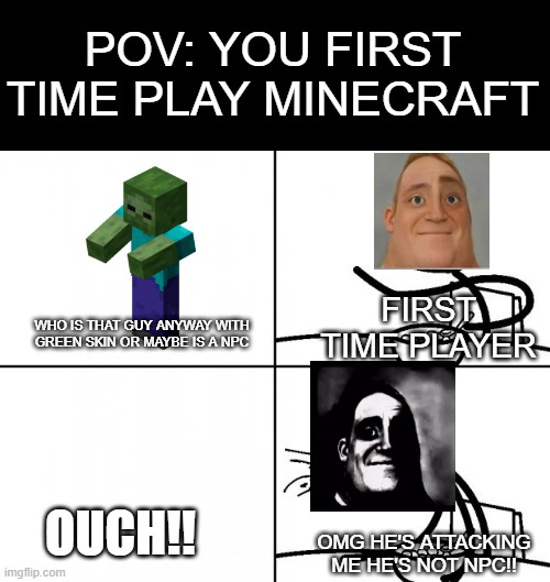 pov: your first time playing minecraft | POV: YOU FIRST TIME PLAY MINECRAFT; FIRST TIME PLAYER; WHO IS THAT GUY ANYWAY WITH GREEN SKIN OR MAYBE IS A NPC; OUCH!! OMG HE'S ATTACKING ME HE'S NOT NPC!! | image tagged in blank cereal guy | made w/ Imgflip meme maker