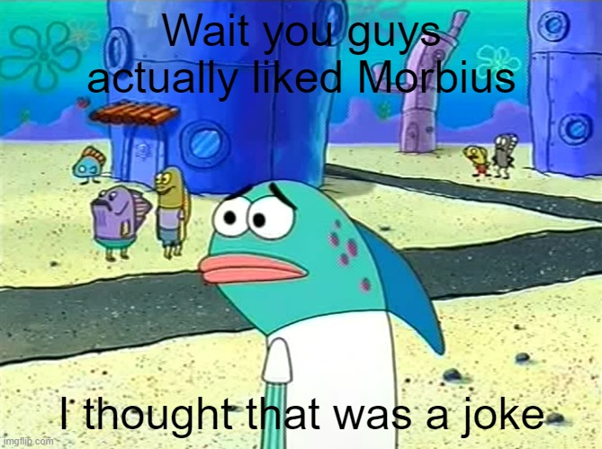 Morbius | Wait you guys actually liked Morbius; I thought that was a joke | image tagged in spongebob i thought it was a joke,morbius,spongebob | made w/ Imgflip meme maker