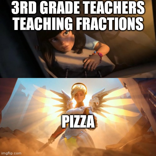 Now, calculus teachers using infinity | 3RD GRADE TEACHERS TEACHING FRACTIONS; PIZZA | image tagged in overwatch mercy meme | made w/ Imgflip meme maker
