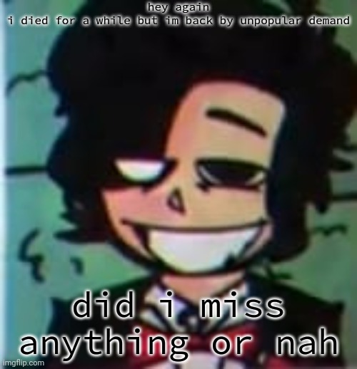 my beloved | hey again
i died for a while but im back by unpopular demand; did i miss anything or nah | image tagged in my beloved | made w/ Imgflip meme maker