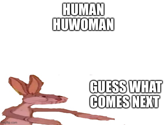 Hmm | HUMAN
HUWOMAN; GUESS WHAT COMES NEXT | image tagged in blank white template,not,a,communist | made w/ Imgflip meme maker