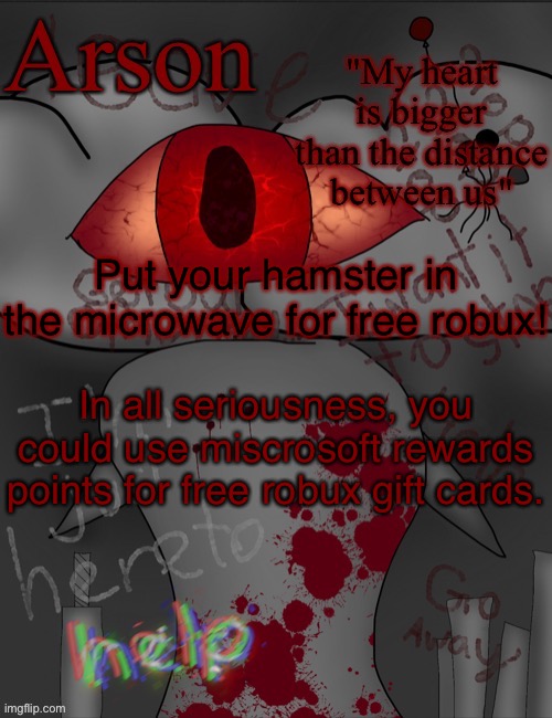 Arson's announcement temp | Put your hamster in the microwave for free robux! In all seriousness, you could use miscrosoft rewards points for free robux gift cards. | image tagged in arson's announcement temp | made w/ Imgflip meme maker