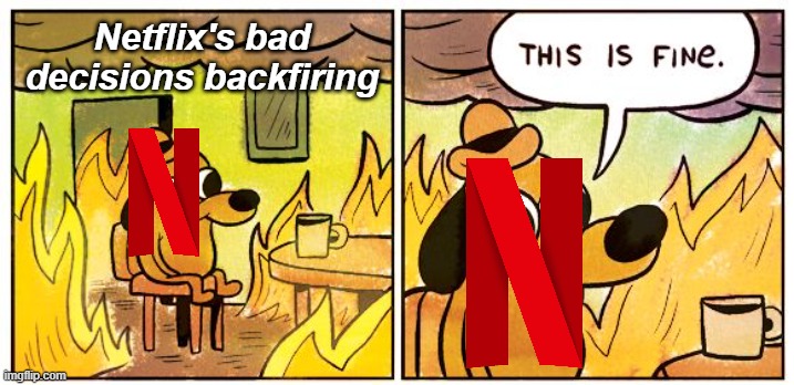 Netflix just ignoring everyone rn | Netflix's bad decisions backfiring | image tagged in memes,this is fine,this is fine dog,netflix,comics,funny | made w/ Imgflip meme maker