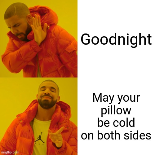 Drake Hotline Bling | Goodnight; May your pillow be cold on both sides | image tagged in memes,drake hotline bling | made w/ Imgflip meme maker