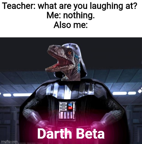 WHEEEZE | Teacher: what are you laughing at? 
Me: nothing.
Also me:; Darth Beta | image tagged in darth vader | made w/ Imgflip meme maker