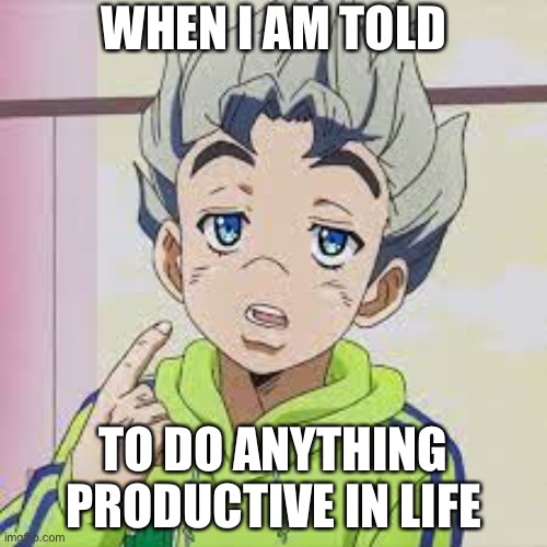 Eh? Me? | WHEN I AM TOLD; TO DO ANYTHING PRODUCTIVE IN LIFE | image tagged in koichi,jojo's bizarre adventure | made w/ Imgflip meme maker