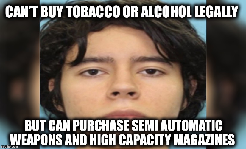 CAN’T BUY TOBACCO OR ALCOHOL LEGALLY; BUT CAN PURCHASE SEMI AUTOMATIC WEAPONS AND HIGH CAPACITY MAGAZINES | made w/ Imgflip meme maker