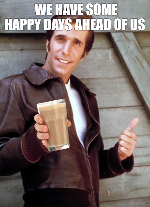 AAAAHHHHHHHH | WE HAVE SOME HAPPY DAYS AHEAD OF US | image tagged in fonzie,happy days | made w/ Imgflip meme maker