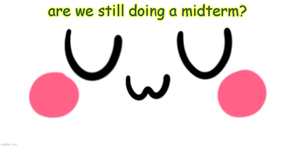 uwu | are we still doing a midterm? | image tagged in uwu | made w/ Imgflip meme maker