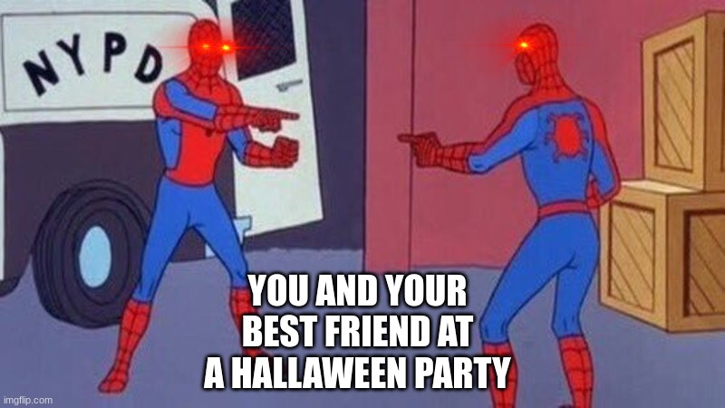 spoodermun | YOU AND YOUR BEST FRIEND AT A HALLAWEEN PARTY | image tagged in spoodermun | made w/ Imgflip meme maker