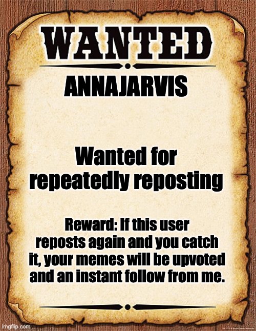 First Meme Police post from me | ANNAJARVIS; Wanted for repeatedly reposting; Reward: If this user reposts again and you catch it, your memes will be upvoted and an instant follow from me. | image tagged in wanted poster | made w/ Imgflip meme maker
