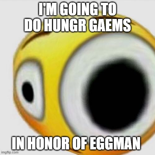 Big eye flushed | I'M GOING TO DO HUNGR GAEMS; IN HONOR OF EGGMAN | image tagged in big eye flushed | made w/ Imgflip meme maker