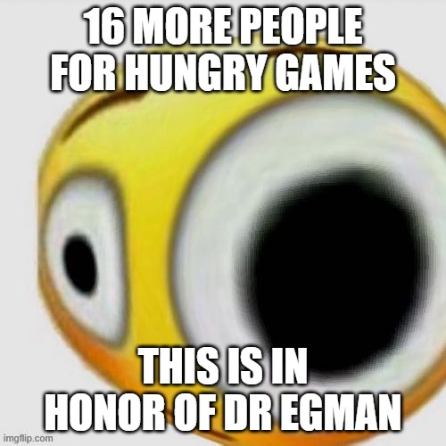 Big eye flushed | 16 MORE PEOPLE FOR HUNGRY GAMES; THIS IS IN HONOR OF DR EGMAN | image tagged in big eye flushed | made w/ Imgflip meme maker