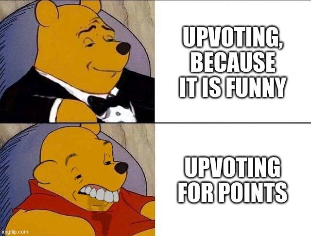 Bruh | UPVOTING, BECAUSE IT IS FUNNY; UPVOTING FOR POINTS | image tagged in tuxedo winnie the pooh grossed reverse | made w/ Imgflip meme maker