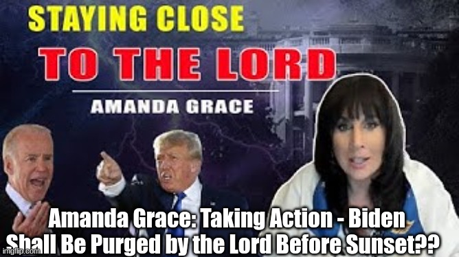 Amanda Grace: Taking Action - Biden Shall Be Purged by the Lord Before Sunset??  (Video)
