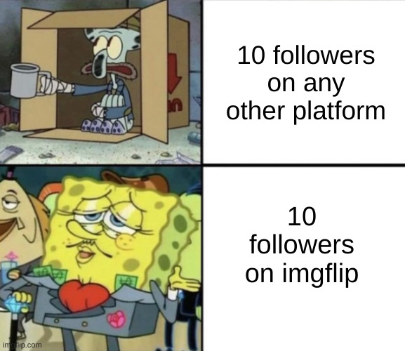idfk | 10 followers on any other platform; 10 followers on imgflip | image tagged in poor squidward vs rich spongebob | made w/ Imgflip meme maker