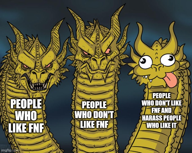 Three-headed Dragon | PEOPLE WHO DON'T LIKE FNF AND HARASS PEOPLE WHO LIKE IT; PEOPLE WHO LIKE FNF; PEOPLE WHO DON'T LIKE FNF | image tagged in three-headed dragon | made w/ Imgflip meme maker