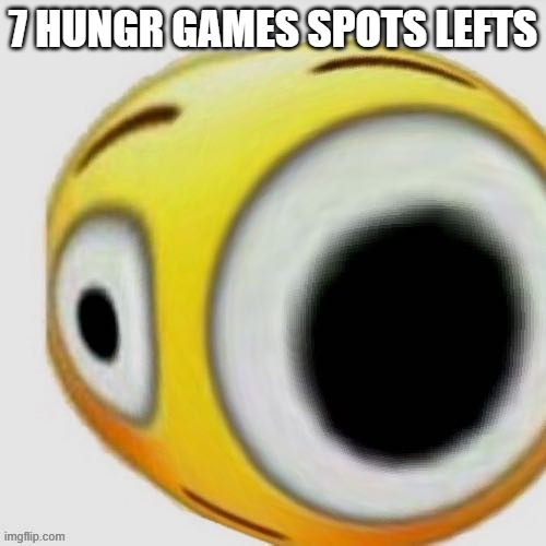 Big eye flushed | 7 HUNGR GAMES SPOTS LEFTS | image tagged in big eye flushed | made w/ Imgflip meme maker