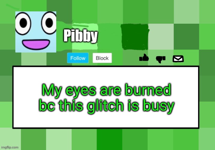 Learning with Pibby. Making memes is so fun. | Pibby; My eyes are burned bc this glitch is busy | image tagged in creeperdestroyer475 announcement template | made w/ Imgflip meme maker