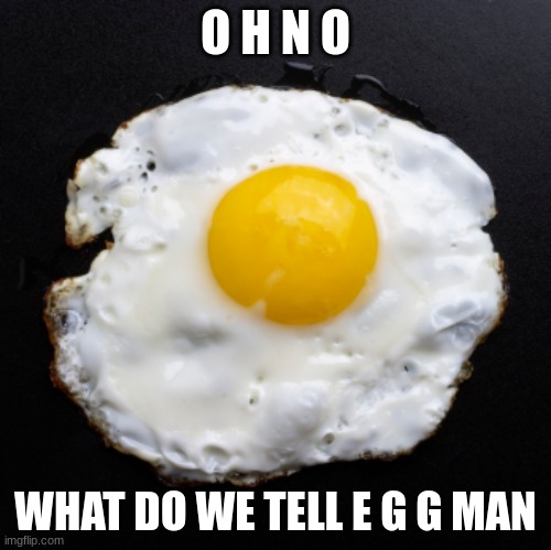 Eggs | O H N O WHAT DO WE TELL E G G MAN | image tagged in eggs | made w/ Imgflip meme maker