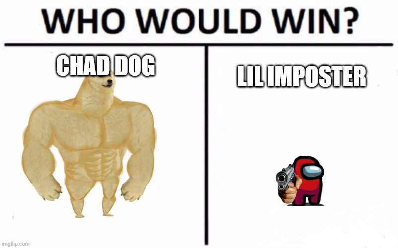 chad dog vs lil imposter |  CHAD DOG; LIL IMPOSTER | image tagged in memes,who would win | made w/ Imgflip meme maker