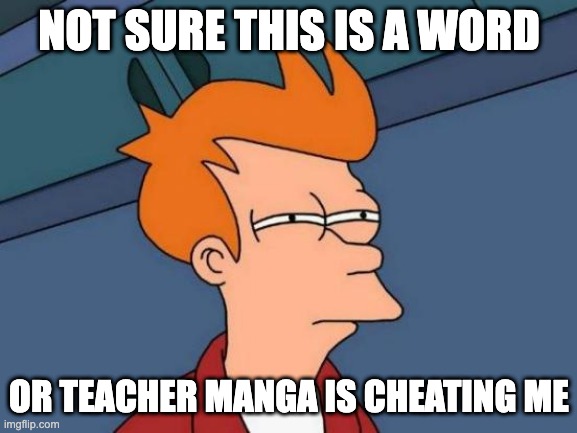 Futurama Fry | NOT SURE THIS IS A WORD; OR TEACHER MANGA IS CHEATING ME | image tagged in memes,futurama fry | made w/ Imgflip meme maker