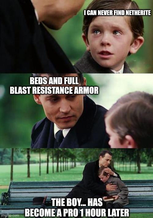 Finding Neverland | I CAN NEVER FIND NETHERITE; BEDS AND FULL BLAST RESISTANCE ARMOR; THE BOY... HAS BECOME A PRO 1 HOUR LATER | image tagged in memes,finding neverland | made w/ Imgflip meme maker