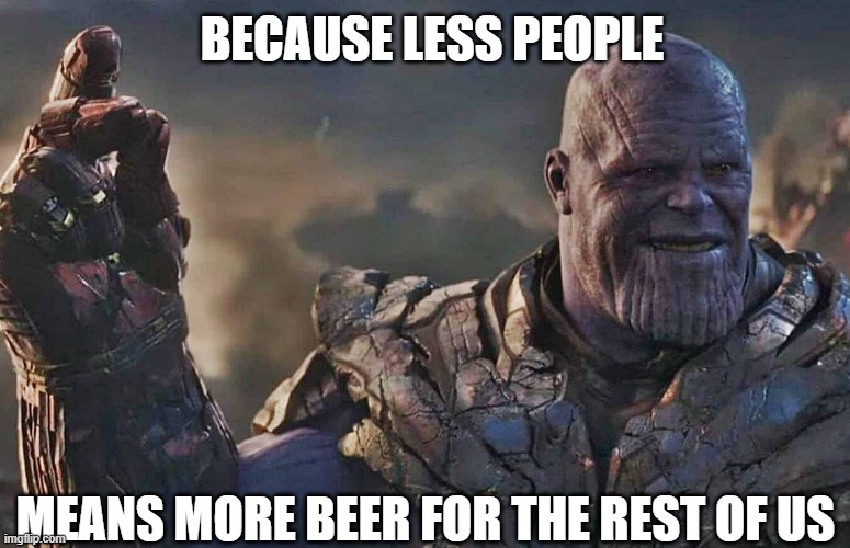 BECAUSE LESS PEOPLE; MEANS MORE BEER FOR THE REST OF US | image tagged in beer,thanos snap,hold my beer,avengers,cold beer here,craft beer | made w/ Imgflip meme maker