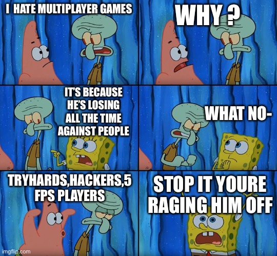 Idk why I made this 0% conctext | I  HATE MULTIPLAYER GAMES; WHY ? IT’S BECAUSE HE’S LOSING ALL THE TIME  AGAINST PEOPLE; WHAT NO-; TRYHARDS,HACKERS,5 FPS PLAYERS; STOP IT YOURE RAGING HIM OFF | image tagged in stop it patrick you're scaring him | made w/ Imgflip meme maker
