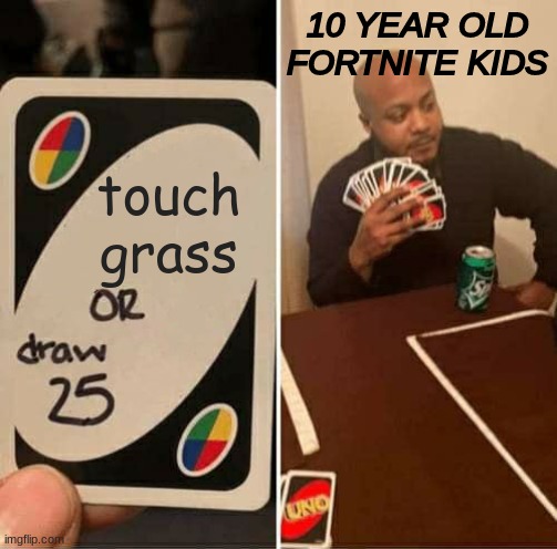 UNO Draw 25 Cards | 10 YEAR OLD FORTNITE KIDS; touch grass | image tagged in memes,uno draw 25 cards | made w/ Imgflip meme maker