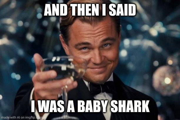 Leonardo Dicaprio Cheers | AND THEN I SAID; I WAS A BABY SHARK | image tagged in memes,leonardo dicaprio cheers | made w/ Imgflip meme maker