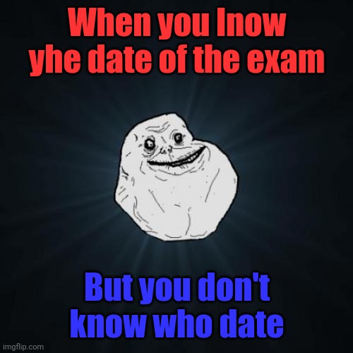 Forever Alone Meme | When you lnow yhe date of the exam; But you don't know who date | image tagged in memes,forever alone | made w/ Imgflip meme maker