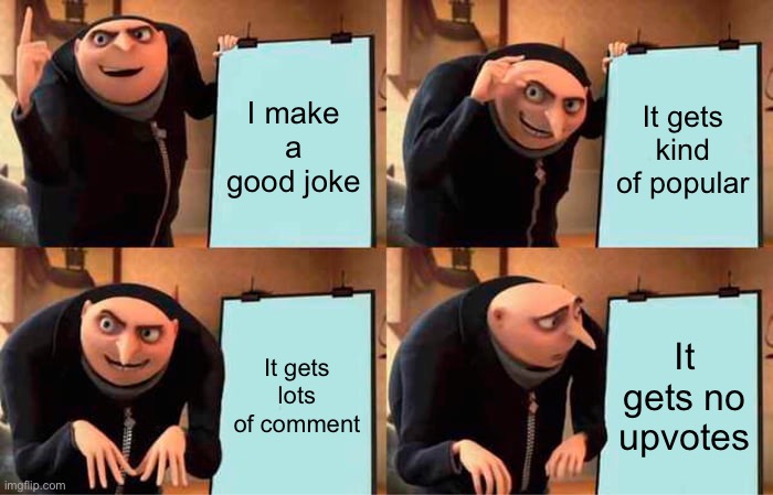 It’s just ? | I make a good joke; It gets kind of popular; It gets lots of comment; It gets no upvotes | image tagged in memes,gru's plan | made w/ Imgflip meme maker