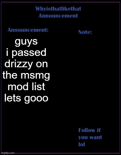 YOOOOOO | guys i passed drizzy on the msmg mod list lets gooo | image tagged in whyisthatlikethat announcement template | made w/ Imgflip meme maker