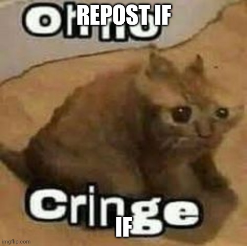 oH nO cRInGe | REPOST IF; IF | image tagged in oh no cringe | made w/ Imgflip meme maker