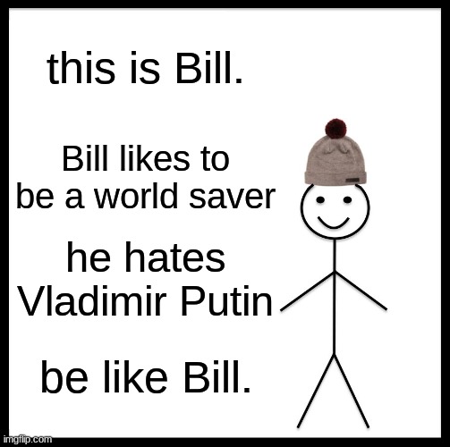 always be like Bill | this is Bill. Bill likes to be a world saver; he hates Vladimir Putin; be like Bill. | image tagged in memes,be like bill | made w/ Imgflip meme maker