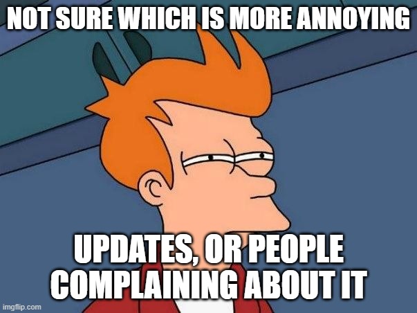 Not sure if- fry | NOT SURE WHICH IS MORE ANNOYING; UPDATES, OR PEOPLE COMPLAINING ABOUT IT | image tagged in not sure if- fry | made w/ Imgflip meme maker