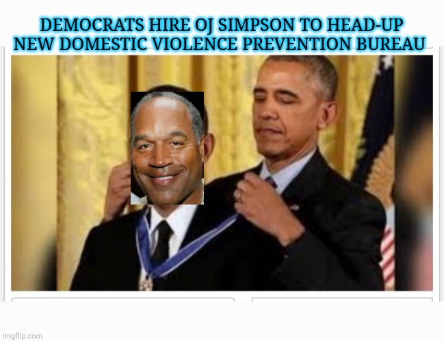 DEMOCRATS HIRE OJ SIMPSON TO HEAD-UP NEW DOMESTIC VIOLENCE PREVENTION BUREAU | image tagged in ridiculous,libtards | made w/ Imgflip meme maker