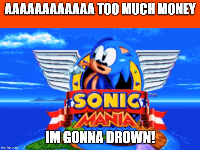 Sonic Mania | AAAAAAAAAAAA TOO MUCH MONEY; IM GONNA DROWN! | image tagged in sonic mania | made w/ Imgflip meme maker