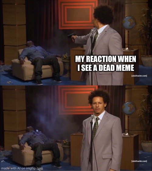 Who Killed Hannibal Meme | MY REACTION WHEN I SEE A DEAD MEME | image tagged in memes,who killed hannibal | made w/ Imgflip meme maker