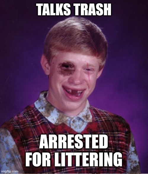 Beat-up Bad Luck Brian | TALKS TRASH; ARRESTED FOR LITTERING | image tagged in beat-up bad luck brian | made w/ Imgflip meme maker