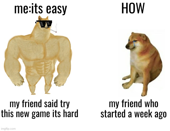 Buff Doge vs. Cheems Meme | me:its easy; HOW; my friend said try this new game its hard; my friend who started a week ago | image tagged in memes,buff doge vs cheems | made w/ Imgflip meme maker