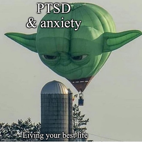 Transplant life be like | PTSD & anxiety; Living your best life | image tagged in yoda balloon,ptsd,anxiety,living your best life | made w/ Imgflip meme maker