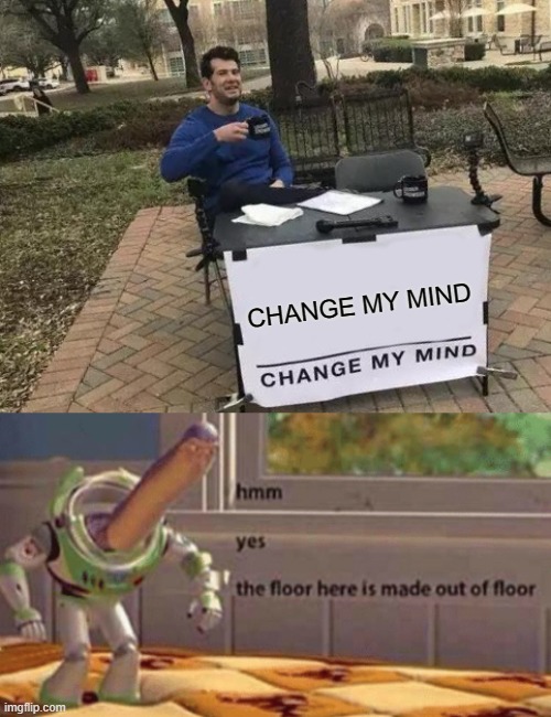 CHANGE MY MIND | image tagged in memes,change my mind,hmm yes the floor here is made out of floor | made w/ Imgflip meme maker